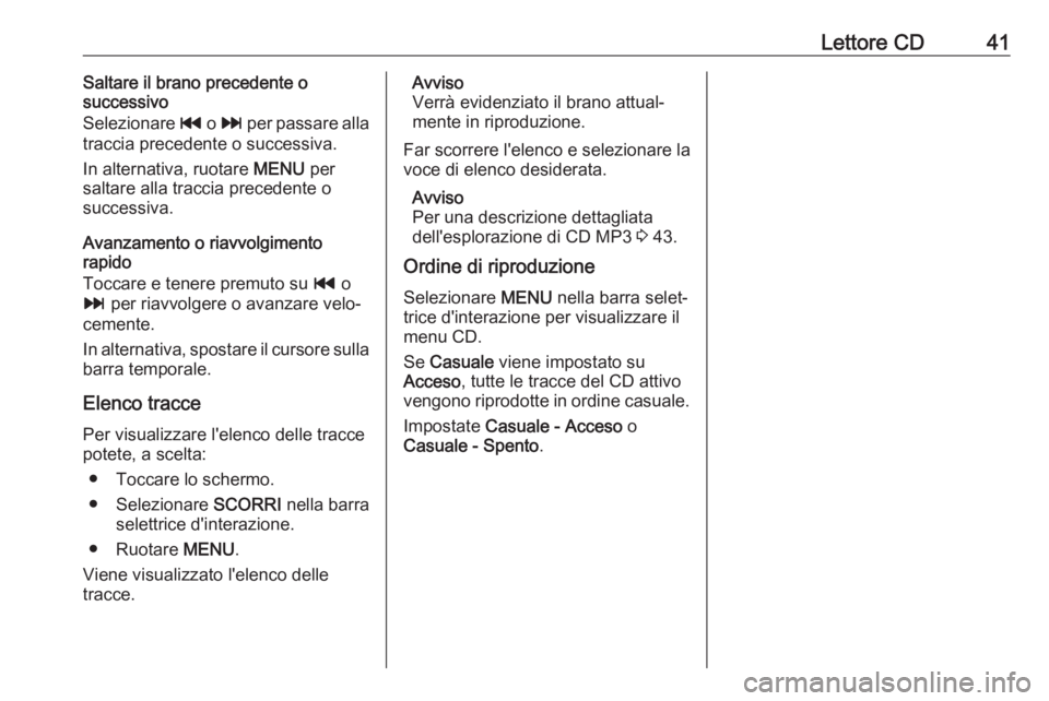 OPEL ASTRA K 2017.5 Manuale del sistema Infotainment (in Italian) Lettore CD41Saltare il brano precedente o
successivo
Selezionare t o v per passare alla
traccia precedente o successiva.
In alternativa, ruotare MENU per
saltare alla traccia precedente o
successiv OPEL ASTRA K 2017.5 Manuale del sistema Infotainment (in Italian) Lettore CD41Saltare il brano precedente o
successivo
Selezionare t o v per passare alla
traccia precedente o successiva.
In alternativa, ruotare MENU per
saltare alla traccia precedente o
successiv