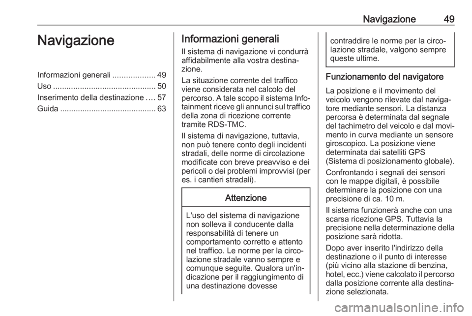 OPEL ASTRA K 2017.5  Manuale del sistema Infotainment (in Italian) Navigazione49NavigazioneInformazioni generali...................49
Uso .............................................. 50
Inserimento della destinazione ....57
Guida ...................................