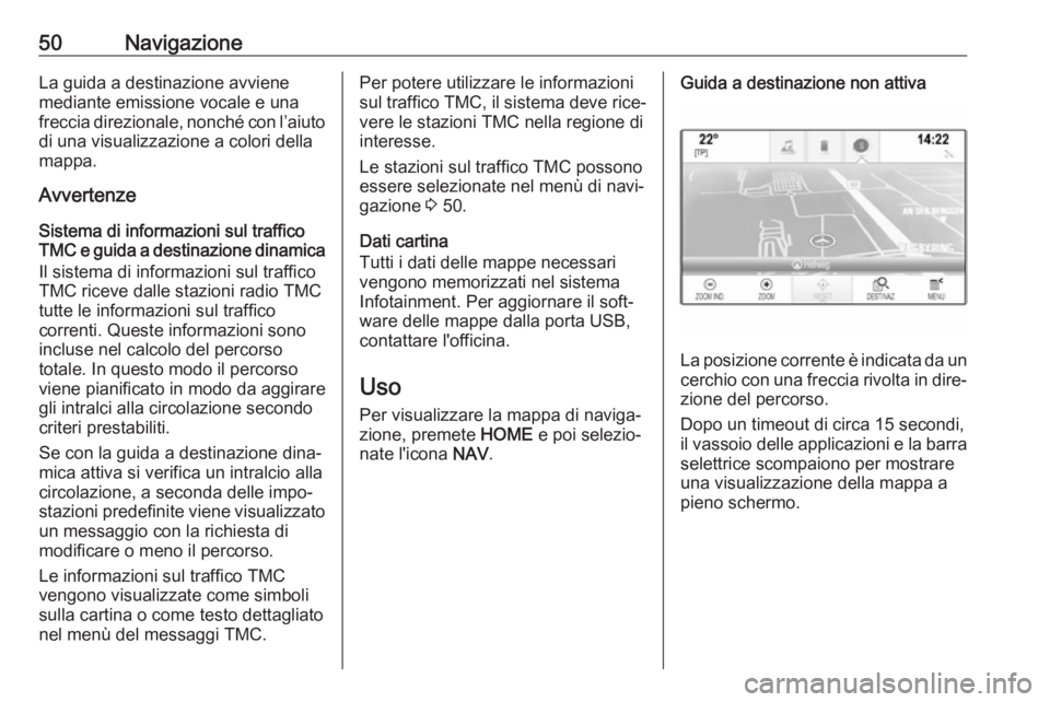 OPEL ASTRA K 2017.5  Manuale del sistema Infotainment (in Italian) 50NavigazioneLa guida a destinazione avvienemediante emissione vocale e una
freccia direzionale, nonché con l’aiuto di una visualizzazione a colori della
mappa.
Avvertenze
Sistema di informazioni s