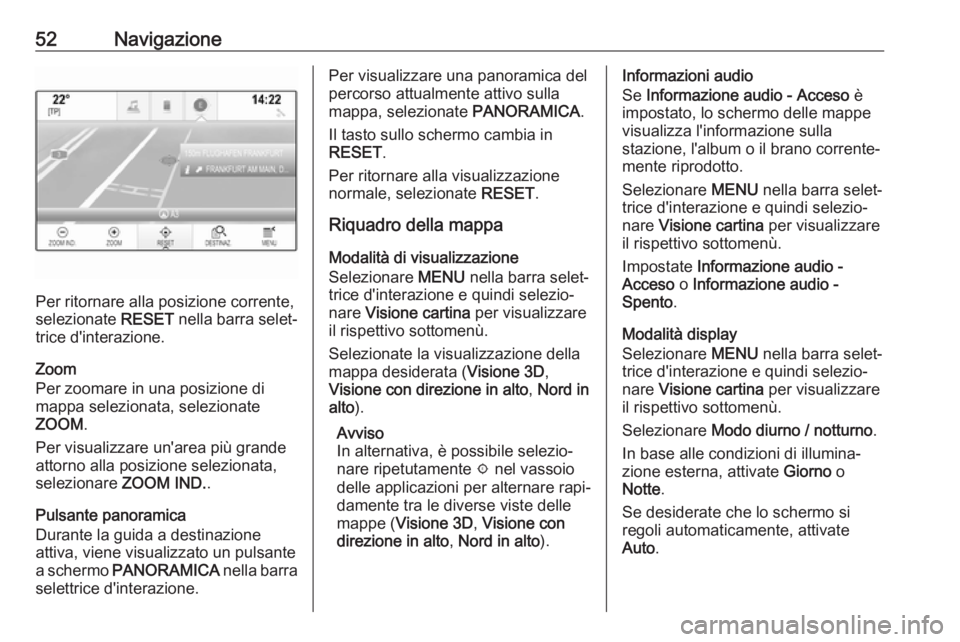 OPEL ASTRA K 2017.5  Manuale del sistema Infotainment (in Italian) 52Navigazione
Per ritornare alla posizione corrente,
selezionate  RESET nella barra selet‐
trice d'interazione.
Zoom
Per zoomare in una posizione di
mappa selezionata, selezionate
ZOOM .
Per vis