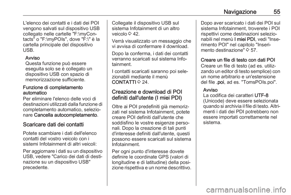 OPEL ASTRA K 2017.5  Manuale del sistema Infotainment (in Italian) Navigazione55L'elenco dei contatti e i dati dei POI
vengono salvati sul dispositivo USB
collegato nelle cartelle "F:\myCon‐
tacts" o "F:\myPOIs", dove "F:\" è la
cartell