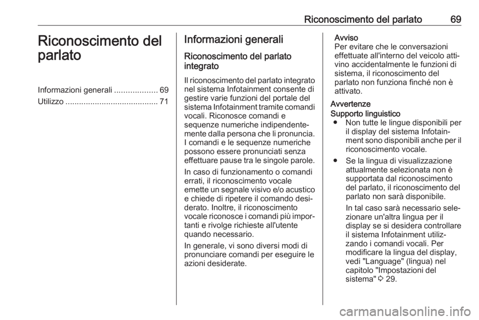 OPEL ASTRA K 2017.5  Manuale del sistema Infotainment (in Italian) Riconoscimento del parlato69Riconoscimento del
parlatoInformazioni generali ...................69
Utilizzo ......................................... 71Informazioni generali
Riconoscimento del parlato
