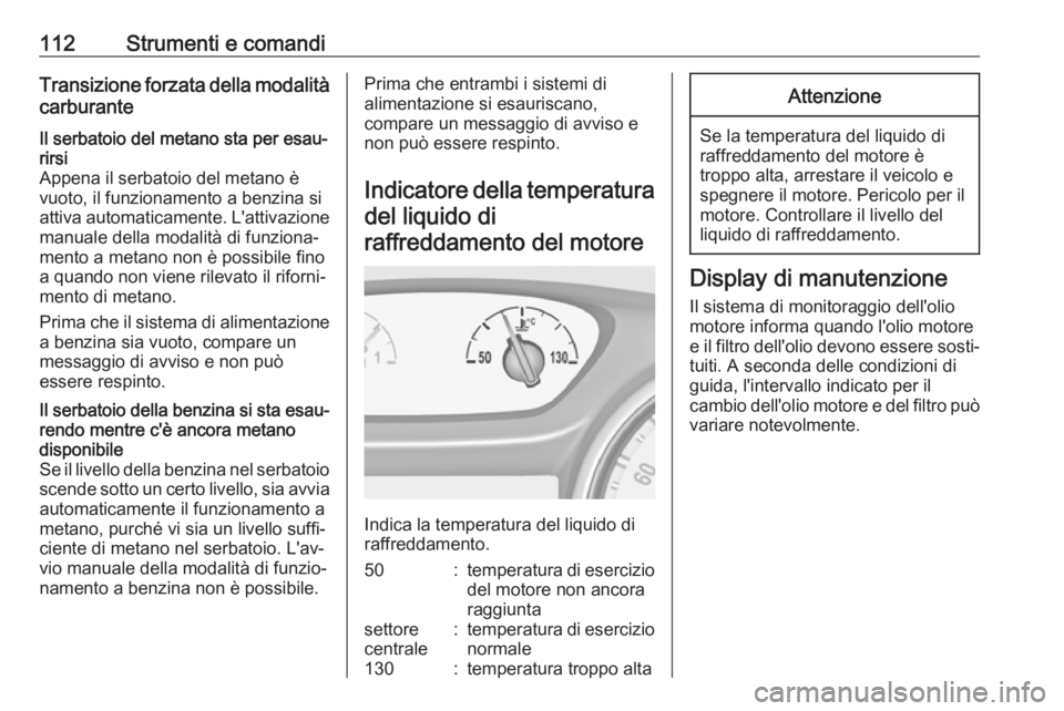 OPEL ASTRA K 2017.5 Manuale di uso e manutenzione (in Italian) 112Strumenti e comandiTransizione forzata della modalità
carburanteIl serbatoio del metano sta per esau‐ rirsi
Appena il serbatoio del metano è
vuoto, il funzionamento a benzina si
attiva automati OPEL ASTRA K 2017.5 Manuale di uso e manutenzione (in Italian) 112Strumenti e comandiTransizione forzata della modalità
carburanteIl serbatoio del metano sta per esau‐ rirsi
Appena il serbatoio del metano è
vuoto, il funzionamento a benzina si
attiva automati