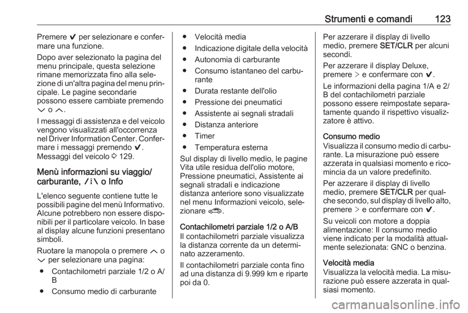 OPEL ASTRA K 2017.5 Manuale di uso e manutenzione (in Italian) Strumenti e comandi123Premere 9 per selezionare e confer‐
mare una funzione.
Dopo aver selezionato la pagina del
menu principale, questa selezione
rimane memorizzata fino alla sele‐
zione di un OPEL ASTRA K 2017.5 Manuale di uso e manutenzione (in Italian) Strumenti e comandi123Premere 9 per selezionare e confer‐
mare una funzione.
Dopo aver selezionato la pagina del
menu principale, questa selezione
rimane memorizzata fino alla sele‐
zione di un