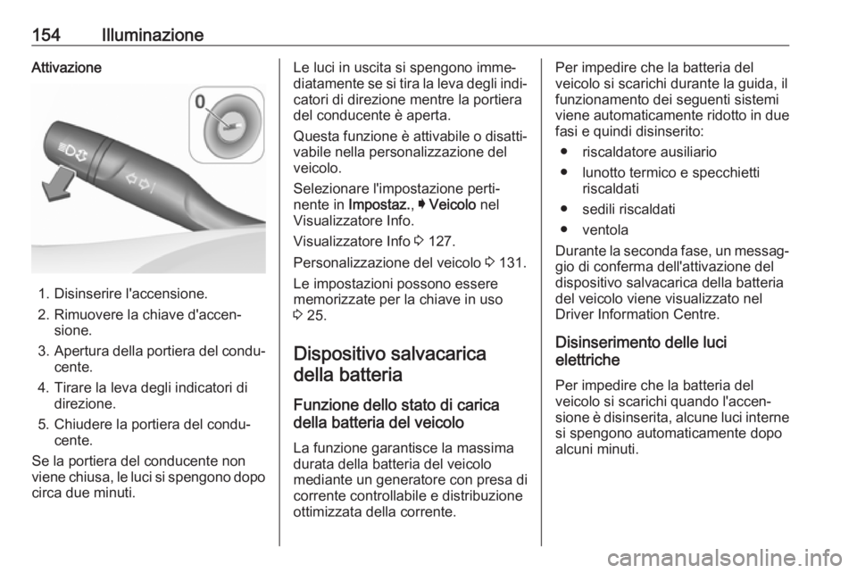 OPEL ASTRA K 2017.5 Manuale di uso e manutenzione (in Italian) 154IlluminazioneAttivazione
1. Disinserire l'accensione.
2. Rimuovere la chiave d'accen‐ sione.
3. Apertura della portiera del condu‐
cente.
4. Tirare la leva degli indicatori di direzione OPEL ASTRA K 2017.5 Manuale di uso e manutenzione (in Italian) 154IlluminazioneAttivazione
1. Disinserire l'accensione.
2. Rimuovere la chiave d'accen‐ sione.
3. Apertura della portiera del condu‐
cente.
4. Tirare la leva degli indicatori di direzione