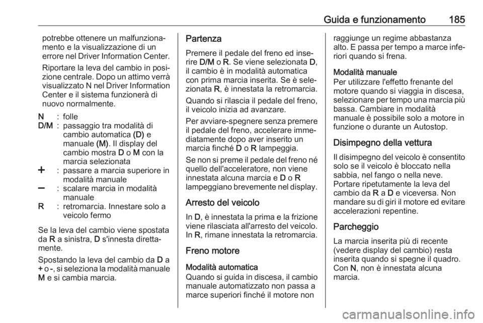 OPEL ASTRA K 2017.5 Manuale di uso e manutenzione (in Italian) Guida e funzionamento185potrebbe ottenere un malfunziona‐
mento e la visualizzazione di un
errore nel Driver Information Center.
Riportare la leva del cambio in posi‐ zione centrale. Dopo un attim OPEL ASTRA K 2017.5 Manuale di uso e manutenzione (in Italian) Guida e funzionamento185potrebbe ottenere un malfunziona‐
mento e la visualizzazione di un
errore nel Driver Information Center.
Riportare la leva del cambio in posi‐ zione centrale. Dopo un attim