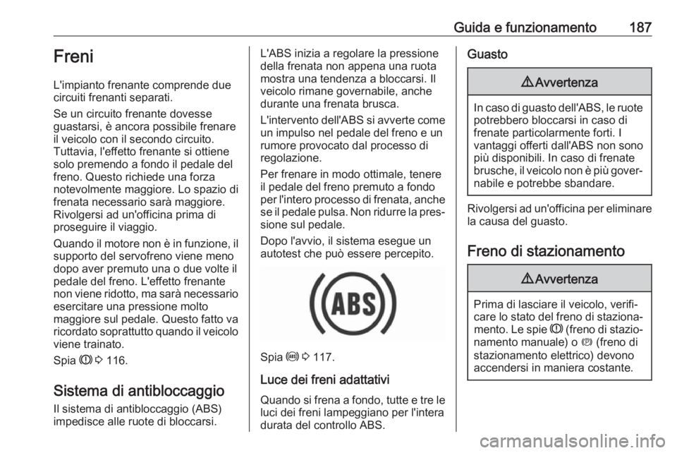 OPEL ASTRA K 2017.5 Manuale di uso e manutenzione (in Italian) Guida e funzionamento187Freni
L'impianto frenante comprende due
circuiti frenanti separati.
Se un circuito frenante dovesse
guastarsi, è ancora possibile frenare
il veicolo con il secondo circuit OPEL ASTRA K 2017.5 Manuale di uso e manutenzione (in Italian) Guida e funzionamento187Freni
L'impianto frenante comprende due
circuiti frenanti separati.
Se un circuito frenante dovesse
guastarsi, è ancora possibile frenare
il veicolo con il secondo circuit