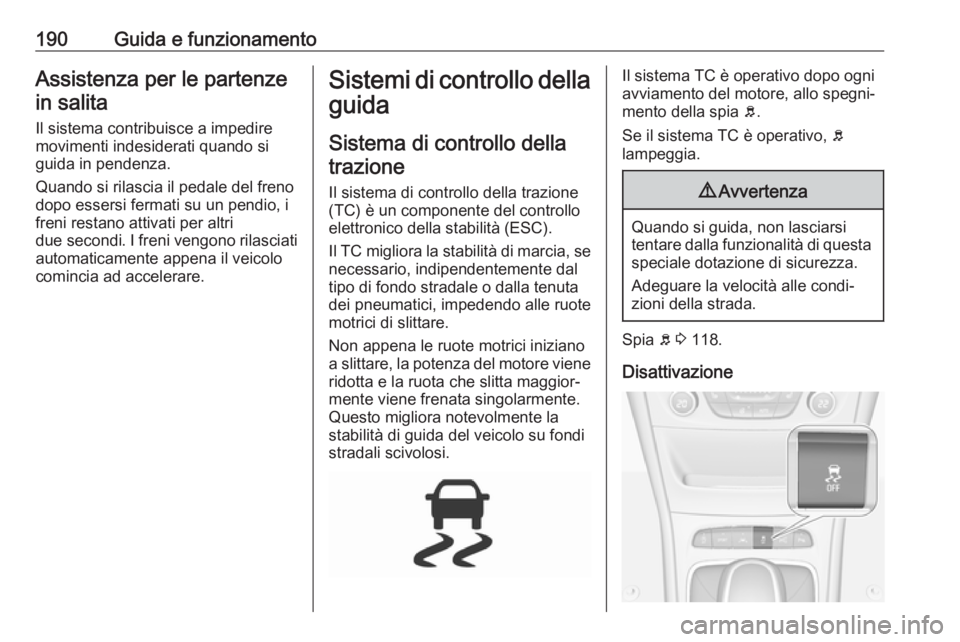 OPEL ASTRA K 2017.5 Manuale di uso e manutenzione (in Italian) 190Guida e funzionamentoAssistenza per le partenzein salita
Il sistema contribuisce a impedire
movimenti indesiderati quando si
guida in pendenza.
Quando si rilascia il pedale del freno
dopo essersi f OPEL ASTRA K 2017.5 Manuale di uso e manutenzione (in Italian) 190Guida e funzionamentoAssistenza per le partenzein salita
Il sistema contribuisce a impedire
movimenti indesiderati quando si
guida in pendenza.
Quando si rilascia il pedale del freno
dopo essersi f