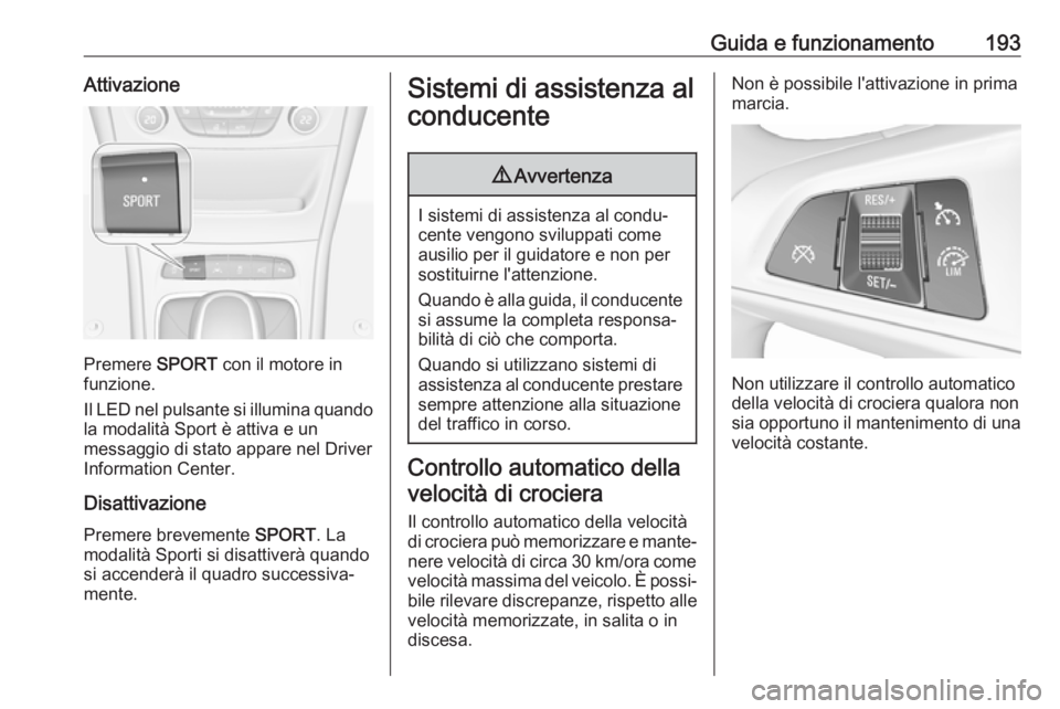 OPEL ASTRA K 2017.5 Manuale di uso e manutenzione (in Italian) Guida e funzionamento193Attivazione
Premere SPORT con il motore in
funzione.
Il LED nel pulsante si illumina quando la modalità Sport è attiva e un
messaggio di stato appare nel Driver
Information C OPEL ASTRA K 2017.5 Manuale di uso e manutenzione (in Italian) Guida e funzionamento193Attivazione
Premere SPORT con il motore in
funzione.
Il LED nel pulsante si illumina quando la modalità Sport è attiva e un
messaggio di stato appare nel Driver
Information C