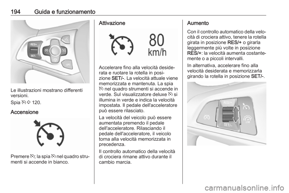 OPEL ASTRA K 2017.5 Manuale di uso e manutenzione (in Italian) 194Guida e funzionamento
Le illustrazioni mostrano differenti
versioni.
Spia m 3 120.
Accensione
Premere m; la spia m nel quadro stru‐
menti si accende in bianco.
Attivazione
Accelerare fino all OPEL ASTRA K 2017.5 Manuale di uso e manutenzione (in Italian) 194Guida e funzionamento
Le illustrazioni mostrano differenti
versioni.
Spia m 3 120.
Accensione
Premere m; la spia m nel quadro stru‐
menti si accende in bianco.
Attivazione
Accelerare fino all