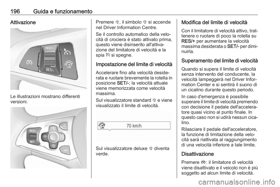 OPEL ASTRA K 2017.5 Manuale di uso e manutenzione (in Italian) 196Guida e funzionamentoAttivazione
Le illustrazioni mostrano differenti
versioni.
Premere L, il simbolo L si accende
nel Driver Information Centre.
Se il controllo automatico della velo‐
cità di OPEL ASTRA K 2017.5 Manuale di uso e manutenzione (in Italian) 196Guida e funzionamentoAttivazione
Le illustrazioni mostrano differenti
versioni.
Premere L, il simbolo L si accende
nel Driver Information Centre.
Se il controllo automatico della velo‐
cità di