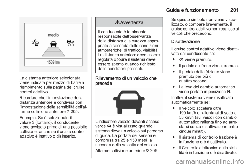 OPEL ASTRA K 2017.5 Manuale di uso e manutenzione (in Italian) Guida e funzionamento201
La distanza anteriore selezionata
viene indicata per mezzo di barre a
riempimento sulla pagina del cruise
control adattivo.
Ricordare che l'impostazione della distanza ant OPEL ASTRA K 2017.5 Manuale di uso e manutenzione (in Italian) Guida e funzionamento201
La distanza anteriore selezionata
viene indicata per mezzo di barre a
riempimento sulla pagina del cruise
control adattivo.
Ricordare che l'impostazione della distanza ant