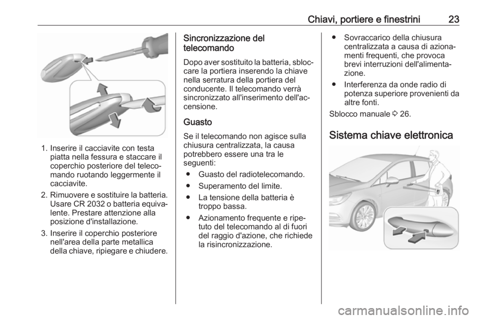 OPEL ASTRA K 2017.5  Manuale di uso e manutenzione (in Italian) Chiavi, portiere e finestrini23
1. Inserire il cacciavite con testapiatta nella fessura e staccare il
coperchio posteriore del teleco‐
mando ruotando leggermente il
cacciavite.
2. Rimuovere e sostit
