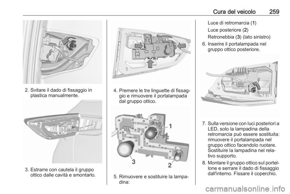OPEL ASTRA K 2017.5 Manuale di uso e manutenzione (in Italian) Cura del veicolo259
2. Svitare il dado di fissaggio inplastica manualmente.
3. Estrarre con cautela il gruppoottico dalle cavità e smontarlo.
4. Premere le tre linguette di fissag‐ gio e rimuovere OPEL ASTRA K 2017.5 Manuale di uso e manutenzione (in Italian) Cura del veicolo259
2. Svitare il dado di fissaggio inplastica manualmente.
3. Estrarre con cautela il gruppoottico dalle cavità e smontarlo.
4. Premere le tre linguette di fissag‐ gio e rimuovere