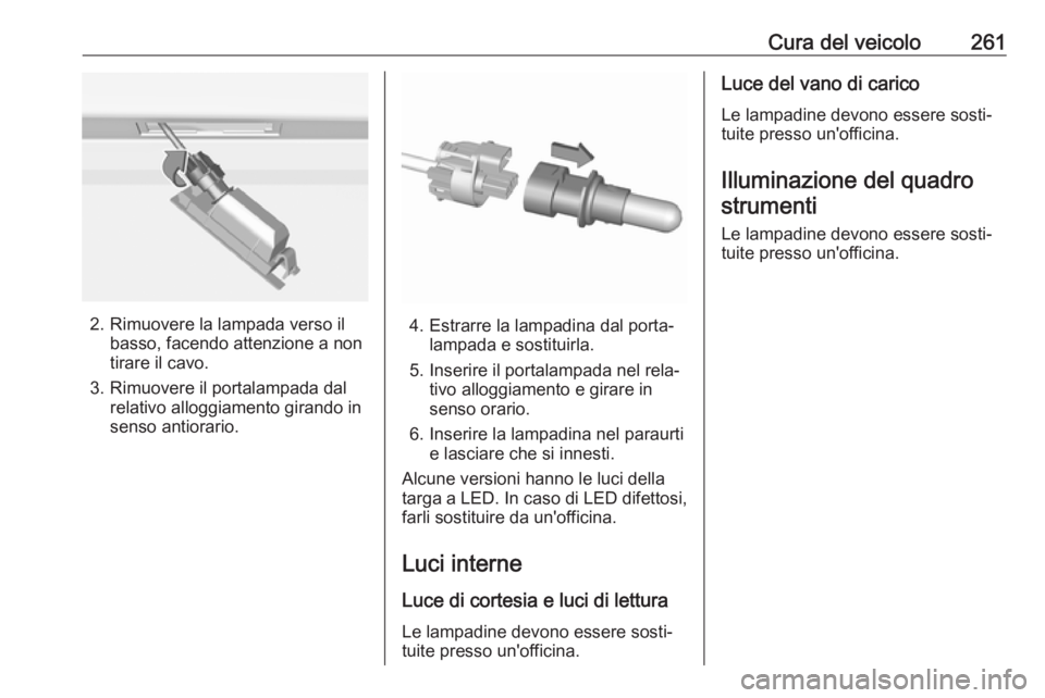 OPEL ASTRA K 2017.5 Manuale di uso e manutenzione (in Italian) Cura del veicolo261
2. Rimuovere la lampada verso ilbasso, facendo attenzione a non
tirare il cavo.
3. Rimuovere il portalampada dal relativo alloggiamento girando in
senso antiorario.4. Estrarre la l OPEL ASTRA K 2017.5 Manuale di uso e manutenzione (in Italian) Cura del veicolo261
2. Rimuovere la lampada verso ilbasso, facendo attenzione a non
tirare il cavo.
3. Rimuovere il portalampada dal relativo alloggiamento girando in
senso antiorario.4. Estrarre la l