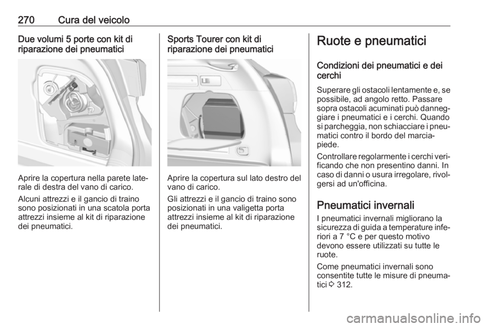 OPEL ASTRA K 2017.5 Manuale di uso e manutenzione (in Italian) 270Cura del veicoloDue volumi 5 porte con kit di
riparazione dei pneumatici
Aprire la copertura nella parete late‐
rale di destra del vano di carico.
Alcuni attrezzi e il gancio di traino
sono posiz OPEL ASTRA K 2017.5 Manuale di uso e manutenzione (in Italian) 270Cura del veicoloDue volumi 5 porte con kit di
riparazione dei pneumatici
Aprire la copertura nella parete late‐
rale di destra del vano di carico.
Alcuni attrezzi e il gancio di traino
sono posiz