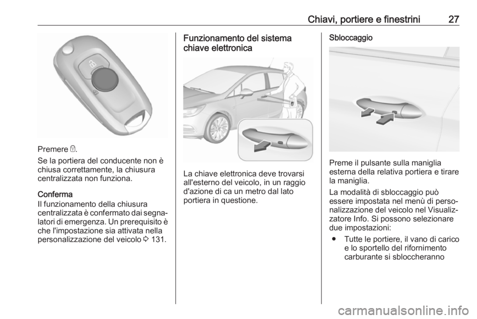 OPEL ASTRA K 2017.5  Manuale di uso e manutenzione (in Italian) Chiavi, portiere e finestrini27
Premere e.
Se la portiera del conducente non è
chiusa correttamente, la chiusura
centralizzata non funziona.
Conferma
Il funzionamento della chiusura
centralizzata è 