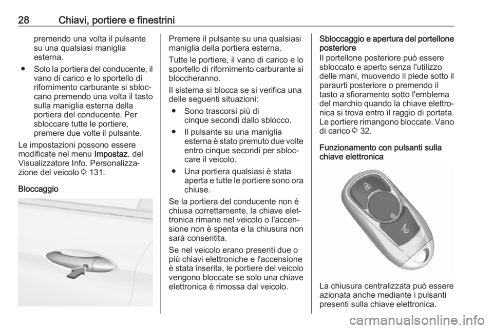 OPEL ASTRA K 2017.5  Manuale di uso e manutenzione (in Italian) 28Chiavi, portiere e finestrinipremendo una volta il pulsante
su una qualsiasi maniglia
esterna.
● Solo la portiera del conducente, il
vano di carico e lo sportello di
rifornimento carburante si sbl