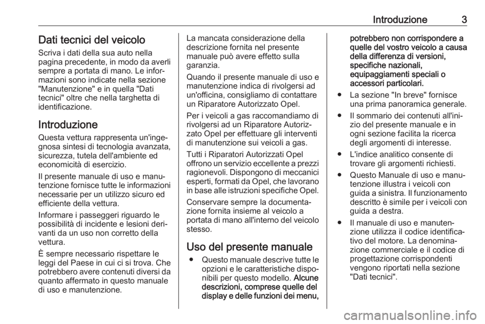 OPEL ASTRA K 2017.5  Manuale di uso e manutenzione (in Italian) Introduzione3Dati tecnici del veicoloScriva i dati della sua auto nella
pagina precedente, in modo da averli
sempre a portata di mano. Le infor‐
mazioni sono indicate nella sezione
"Manutenzione
