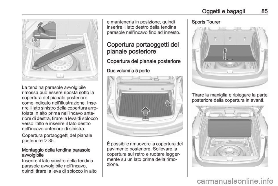 OPEL ASTRA K 2017.5 Manuale di uso e manutenzione (in Italian) Oggetti e bagagli85
La tendina parasole avvolgibile
rimossa può essere riposta sotto la
copertura del pianale posteriore
come indicato nell'illustrazione. Inse‐ rire il lato sinistro della cope OPEL ASTRA K 2017.5 Manuale di uso e manutenzione (in Italian) Oggetti e bagagli85
La tendina parasole avvolgibile
rimossa può essere riposta sotto la
copertura del pianale posteriore
come indicato nell'illustrazione. Inse‐ rire il lato sinistro della cope