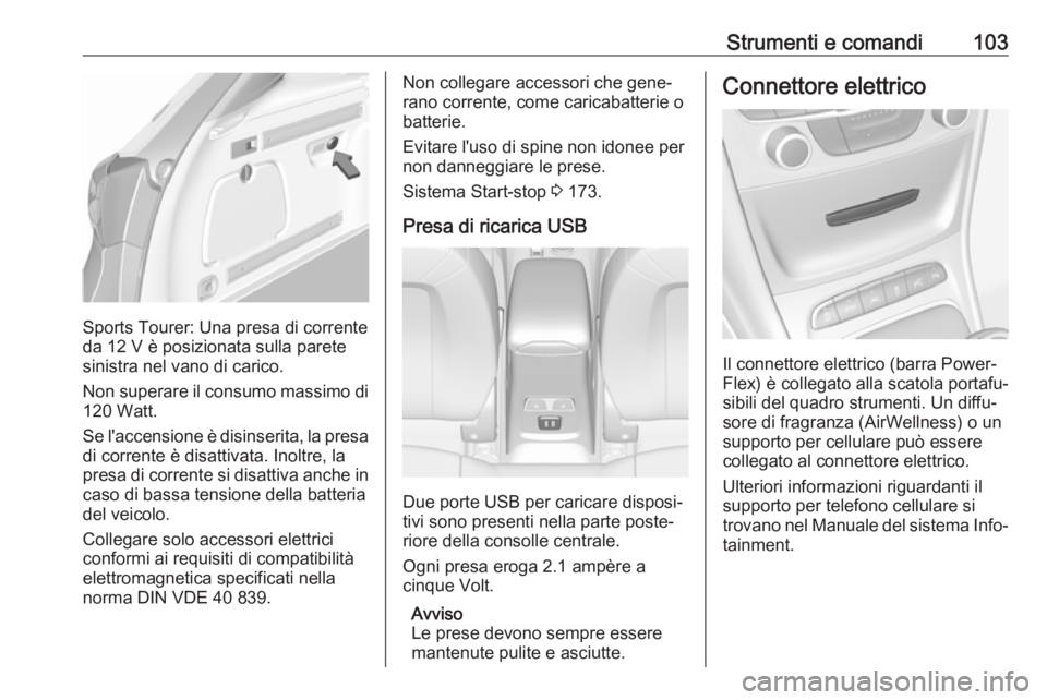 OPEL ASTRA K 2018  Manuale di uso e manutenzione (in Italian) Strumenti e comandi103
Sports Tourer: Una presa di corrente
da 12 V è posizionata sulla parete
sinistra nel vano di carico.
Non superare il consumo massimo di
120 Watt.
Se l'accensione è disinse