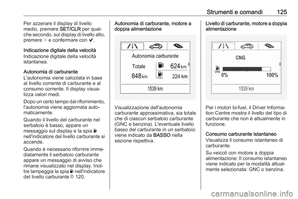 OPEL ASTRA K 2018 Manuale di uso e manutenzione (in Italian) Strumenti e comandi125Per azzerare il display di livello
medio, premere SET/CLR per qual‐
che secondo, sul display di livello alto,
premere > e confermare con 9.
Indicazione digitale della veloci OPEL ASTRA K 2018 Manuale di uso e manutenzione (in Italian) Strumenti e comandi125Per azzerare il display di livello
medio, premere SET/CLR per qual‐
che secondo, sul display di livello alto,
premere > e confermare con 9.
Indicazione digitale della veloci