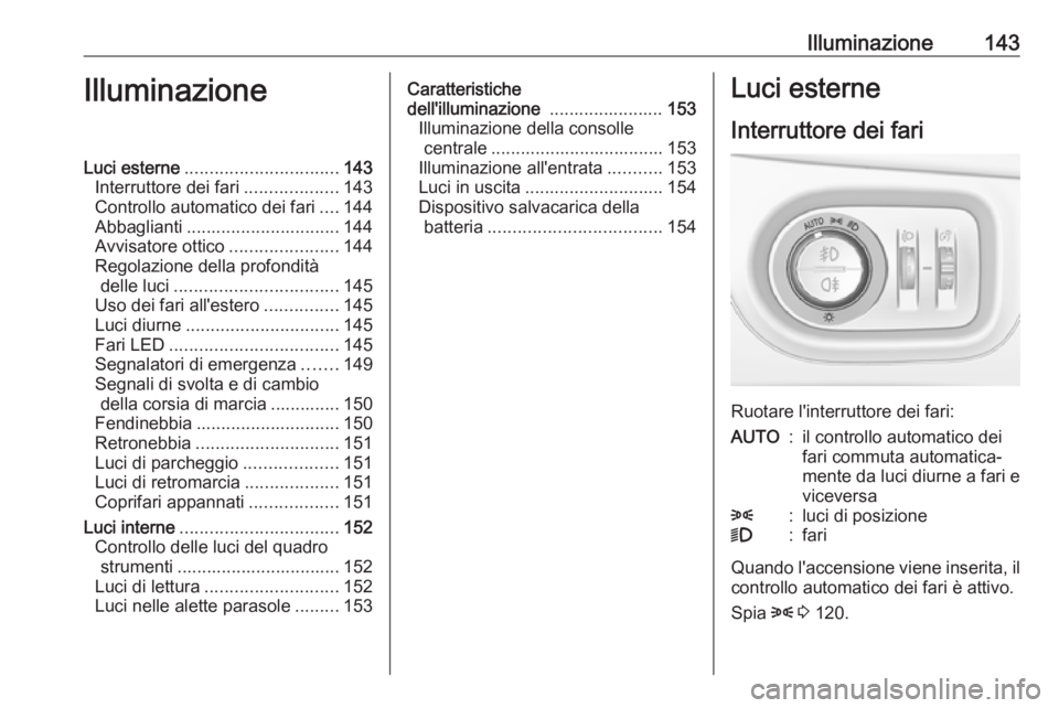OPEL ASTRA K 2018 Manuale di uso e manutenzione (in Italian) Illuminazione143IlluminazioneLuci esterne............................... 143
Interruttore dei fari ...................143
Controllo automatico dei fari ....144
Abbaglianti ............................ OPEL ASTRA K 2018 Manuale di uso e manutenzione (in Italian) Illuminazione143IlluminazioneLuci esterne............................... 143
Interruttore dei fari ...................143
Controllo automatico dei fari ....144
Abbaglianti ............................