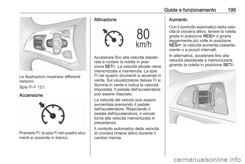OPEL ASTRA K 2018 Manuale di uso e manutenzione (in Italian) Guida e funzionamento195
Le illustrazioni mostrano differenti
versioni.
Spia m 3 121.
Accensione
Premere m; la spia m nel quadro stru‐
menti si accende in bianco.
Attivazione
Accelerare fino all OPEL ASTRA K 2018 Manuale di uso e manutenzione (in Italian) Guida e funzionamento195
Le illustrazioni mostrano differenti
versioni.
Spia m 3 121.
Accensione
Premere m; la spia m nel quadro stru‐
menti si accende in bianco.
Attivazione
Accelerare fino all