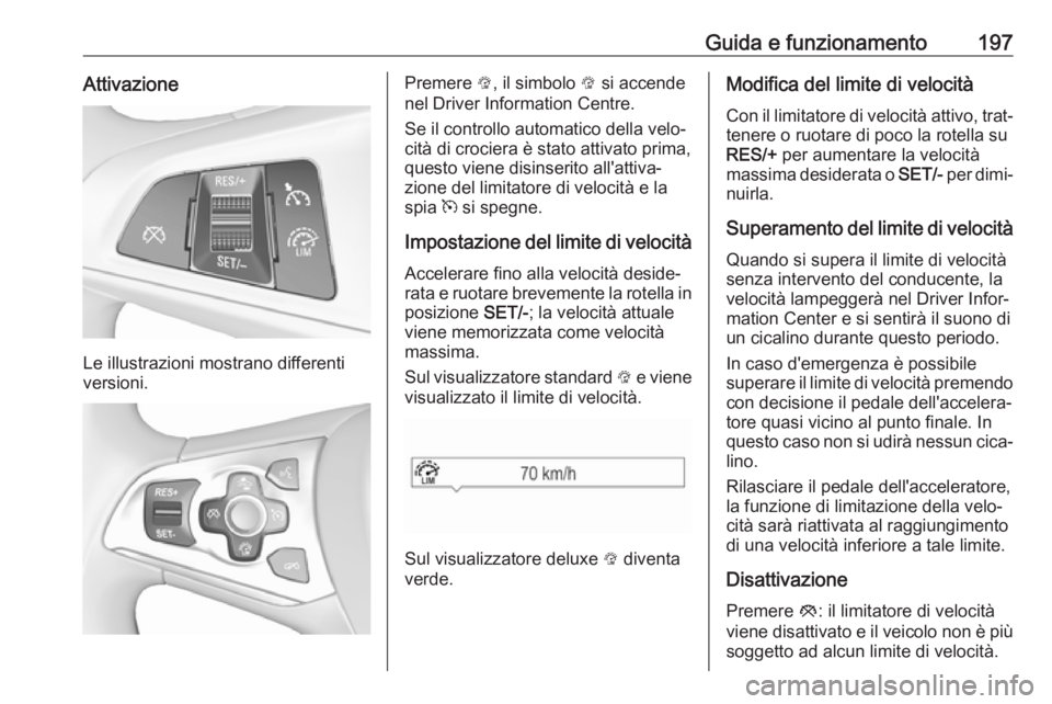 OPEL ASTRA K 2018 Manuale di uso e manutenzione (in Italian) Guida e funzionamento197Attivazione
Le illustrazioni mostrano differenti
versioni.
Premere L, il simbolo L si accende
nel Driver Information Centre.
Se il controllo automatico della velo‐
cità di OPEL ASTRA K 2018 Manuale di uso e manutenzione (in Italian) Guida e funzionamento197Attivazione
Le illustrazioni mostrano differenti
versioni.
Premere L, il simbolo L si accende
nel Driver Information Centre.
Se il controllo automatico della velo‐
cità di