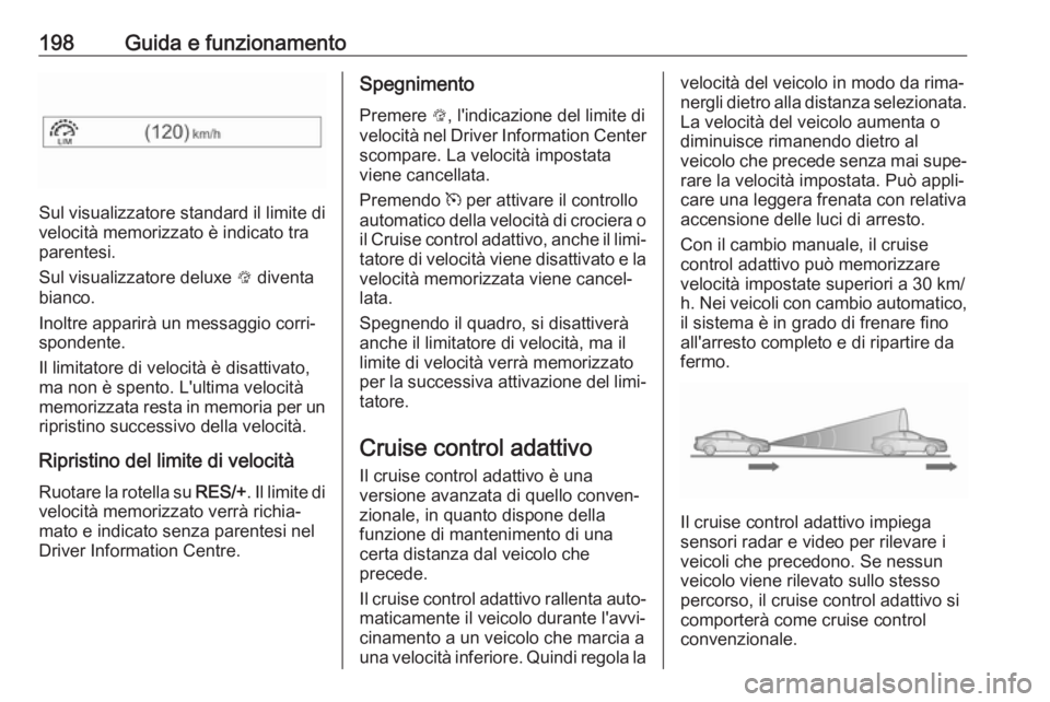 OPEL ASTRA K 2018 Manuale di uso e manutenzione (in Italian) 198Guida e funzionamento
Sul visualizzatore standard il limite di
velocità memorizzato è indicato tra
parentesi.
Sul visualizzatore deluxe L diventa
bianco.
Inoltre apparirà un messaggio corri‐
OPEL ASTRA K 2018 Manuale di uso e manutenzione (in Italian) 198Guida e funzionamento
Sul visualizzatore standard il limite di
velocità memorizzato è indicato tra
parentesi.
Sul visualizzatore deluxe L diventa
bianco.
Inoltre apparirà un messaggio corri‐