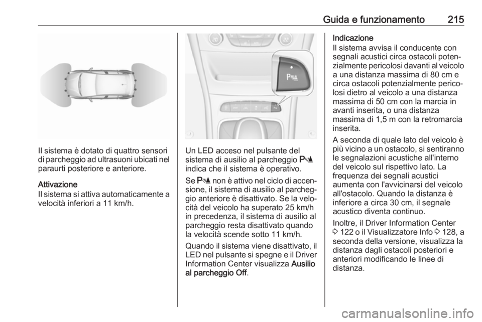 OPEL ASTRA K 2018 Manuale di uso e manutenzione (in Italian) Guida e funzionamento215
Il sistema è dotato di quattro sensori
di parcheggio ad ultrasuoni ubicati nel
paraurti posteriore e anteriore.
Attivazione
Il sistema si attiva automaticamente a velocità i OPEL ASTRA K 2018 Manuale di uso e manutenzione (in Italian) Guida e funzionamento215
Il sistema è dotato di quattro sensori
di parcheggio ad ultrasuoni ubicati nel
paraurti posteriore e anteriore.
Attivazione
Il sistema si attiva automaticamente a velocità i