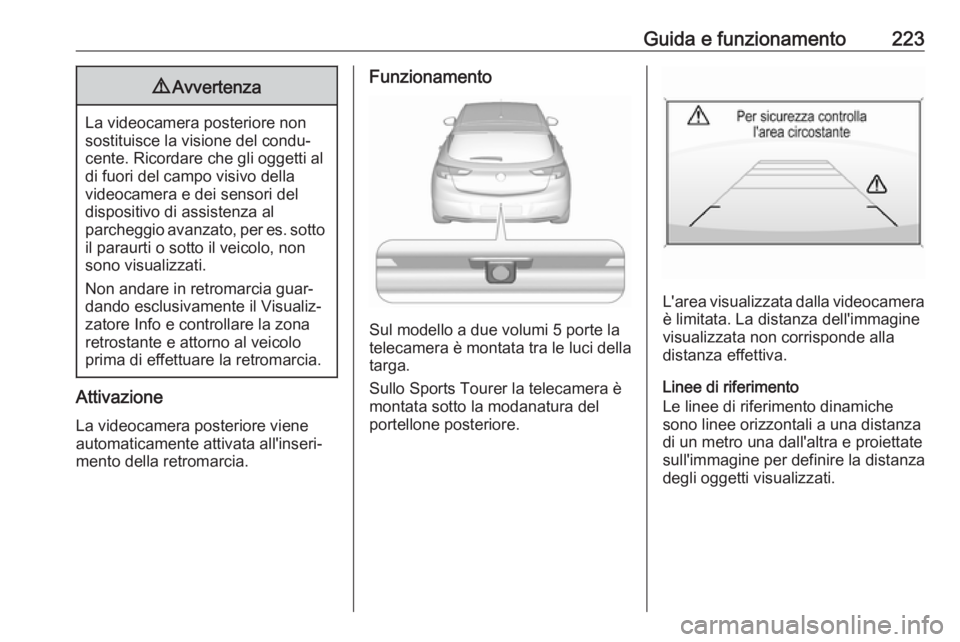 OPEL ASTRA K 2018 Manuale di uso e manutenzione (in Italian) Guida e funzionamento2239Avvertenza
La videocamera posteriore non
sostituisce la visione del condu‐ cente. Ricordare che gli oggetti al
di fuori del campo visivo della
videocamera e dei sensori del
OPEL ASTRA K 2018 Manuale di uso e manutenzione (in Italian) Guida e funzionamento2239Avvertenza
La videocamera posteriore non
sostituisce la visione del condu‐ cente. Ricordare che gli oggetti al
di fuori del campo visivo della
videocamera e dei sensori del