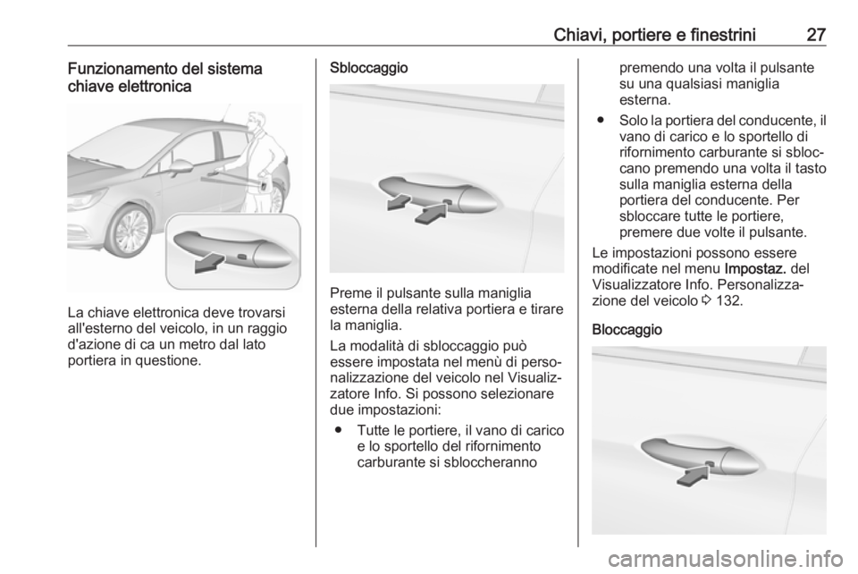 OPEL ASTRA K 2018 Manuale di uso e manutenzione (in Italian) Chiavi, portiere e finestrini27Funzionamento del sistema
chiave elettronica
La chiave elettronica deve trovarsi
all'esterno del veicolo, in un raggio d'azione di ca un metro dal lato
portiera OPEL ASTRA K 2018 Manuale di uso e manutenzione (in Italian) Chiavi, portiere e finestrini27Funzionamento del sistema
chiave elettronica
La chiave elettronica deve trovarsi
all'esterno del veicolo, in un raggio d'azione di ca un metro dal lato
portiera