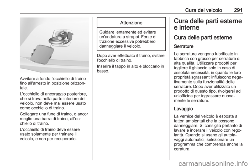 OPEL ASTRA K 2018 Manuale di uso e manutenzione (in Italian) Cura del veicolo291
Avvitare a fondo l'occhiello di traino
fino all'arresto in posizione orizzon‐
tale.
L'occhiello di ancoraggio posteriore,
che si trova nella parte inferiore del
veico OPEL ASTRA K 2018 Manuale di uso e manutenzione (in Italian) Cura del veicolo291
Avvitare a fondo l'occhiello di traino
fino all'arresto in posizione orizzon‐
tale.
L'occhiello di ancoraggio posteriore,
che si trova nella parte inferiore del
veico