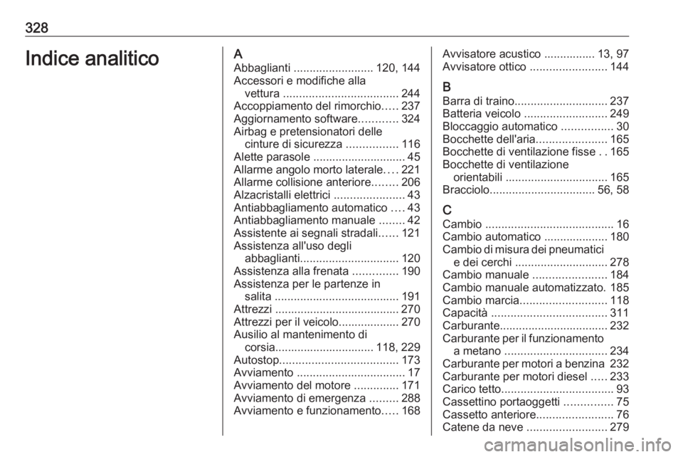 OPEL ASTRA K 2018 Manuale di uso e manutenzione (in Italian) 328Indice analiticoAAbbaglianti ......................... 120, 144
Accessori e modifiche alla vettura .................................... 244
Accoppiamento del rimorchio .....237
Aggiornamento soft OPEL ASTRA K 2018 Manuale di uso e manutenzione (in Italian) 328Indice analiticoAAbbaglianti ......................... 120, 144
Accessori e modifiche alla vettura .................................... 244
Accoppiamento del rimorchio .....237
Aggiornamento soft