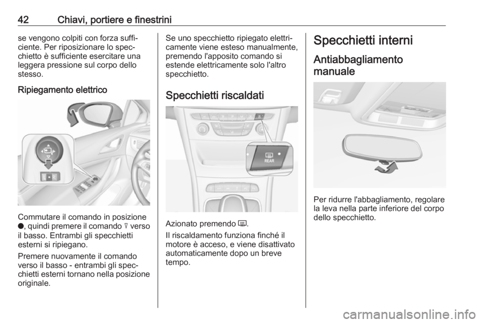OPEL ASTRA K 2018 Manuale di uso e manutenzione (in Italian) 42Chiavi, portiere e finestrinise vengono colpiti con forza suffi‐
ciente. Per riposizionare lo spec‐
chietto è sufficiente esercitare una
leggera pressione sul corpo dello
stesso.
Ripiegamento e OPEL ASTRA K 2018 Manuale di uso e manutenzione (in Italian) 42Chiavi, portiere e finestrinise vengono colpiti con forza suffi‐
ciente. Per riposizionare lo spec‐
chietto è sufficiente esercitare una
leggera pressione sul corpo dello
stesso.
Ripiegamento e