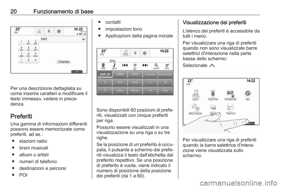 OPEL ASTRA K 2018.5  Manuale del sistema Infotainment (in Italian) 20Funzionamento di base
Per una descrizione dettagliata su
come inserire caratteri e modificare il testo immesso, vedere in prece‐
denza.
Preferiti Una gamma di informazioni differenti
possono esser