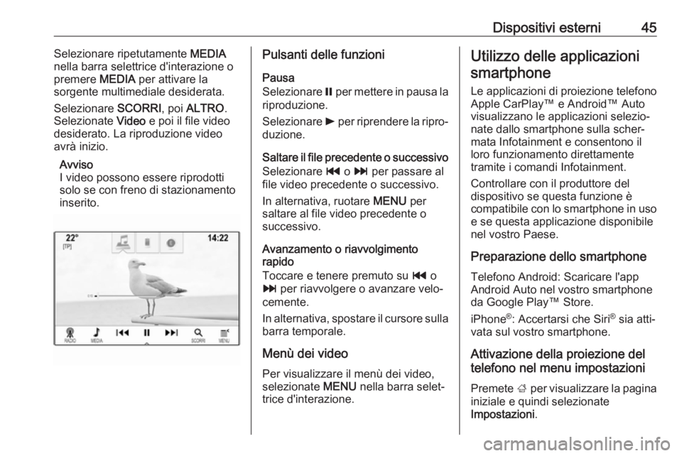 OPEL ASTRA K 2018.5  Manuale del sistema Infotainment (in Italian) Dispositivi esterni45Selezionare ripetutamente MEDIA
nella barra selettrice d'interazione o
premere  MEDIA per attivare la
sorgente multimediale desiderata.
Selezionare  SCORRI, poi ALTRO .
Selezi