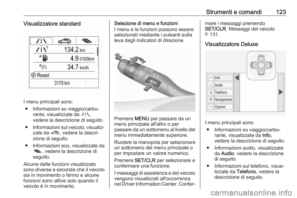 OPEL ASTRA K 2018.5 Manuale di uso e manutenzione (in Italian) Strumenti e comandi123Visualizzatore standard
I menu principali sono:● Informazioni su viaggio/carbu‐ rante, visualizzate da ;,
vedere la descrizione di seguito.
● Informazioni sul veicolo, vis OPEL ASTRA K 2018.5 Manuale di uso e manutenzione (in Italian) Strumenti e comandi123Visualizzatore standard
I menu principali sono:● Informazioni su viaggio/carbu‐ rante, visualizzate da ;,
vedere la descrizione di seguito.
● Informazioni sul veicolo, vis