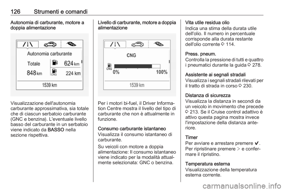 OPEL ASTRA K 2018.5 Manuale di uso e manutenzione (in Italian) 126Strumenti e comandiAutonomia di carburante, motore a
doppia alimentazione
Visualizzazione dell'autonomia
carburante approssimativa, sia totale
che di ciascun serbatoio carburante
(GNC e benzina OPEL ASTRA K 2018.5 Manuale di uso e manutenzione (in Italian) 126Strumenti e comandiAutonomia di carburante, motore a
doppia alimentazione
Visualizzazione dell'autonomia
carburante approssimativa, sia totale
che di ciascun serbatoio carburante
(GNC e benzina