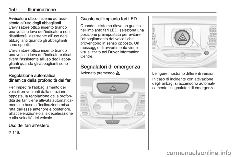 OPEL ASTRA K 2018.5 Manuale di uso e manutenzione (in Italian) 150IlluminazioneAvvisatore ottico insieme ad assi‐
stente all'uso degli abbaglianti
L'avvisatore ottico inserito tirando una volta la leva dell'indicatore non
disattiverà l'assisten OPEL ASTRA K 2018.5 Manuale di uso e manutenzione (in Italian) 150IlluminazioneAvvisatore ottico insieme ad assi‐
stente all'uso degli abbaglianti
L'avvisatore ottico inserito tirando una volta la leva dell'indicatore non
disattiverà l'assisten