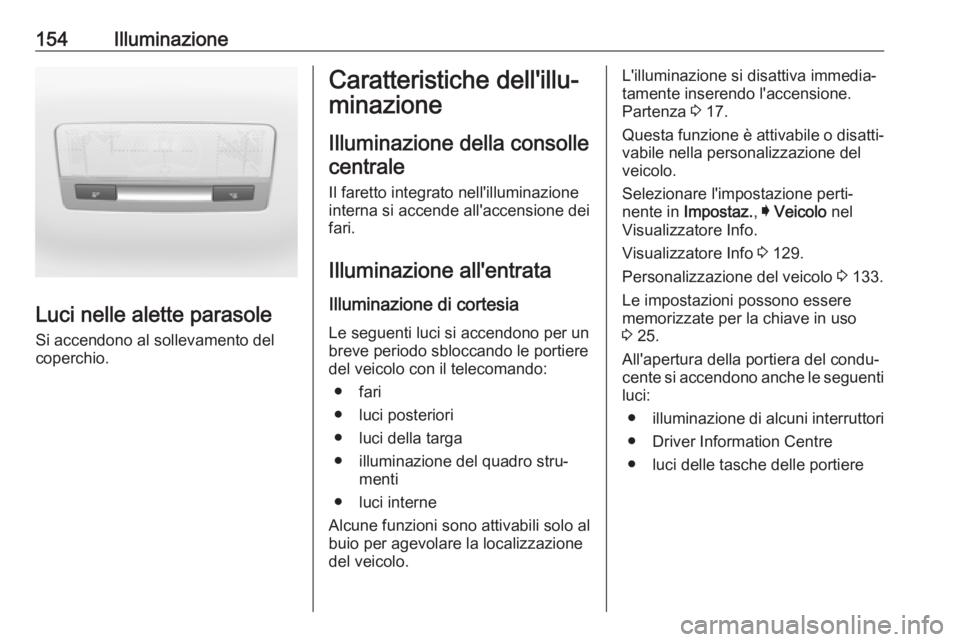 OPEL ASTRA K 2018.5 Manuale di uso e manutenzione (in Italian) 154Illuminazione
Luci nelle alette parasole
Si accendono al sollevamento del
coperchio.
Caratteristiche dell'illu‐
minazione
Illuminazione della consollecentrale
Il faretto integrato nell'il OPEL ASTRA K 2018.5 Manuale di uso e manutenzione (in Italian) 154Illuminazione
Luci nelle alette parasole
Si accendono al sollevamento del
coperchio.
Caratteristiche dell'illu‐
minazione
Illuminazione della consollecentrale
Il faretto integrato nell'il