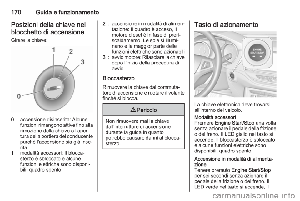 OPEL ASTRA K 2018.5  Manuale di uso e manutenzione (in Italian) 170Guida e funzionamentoPosizioni della chiave nelblocchetto di accensione
Girare la chiave:0:accensione disinserita: Alcune
funzioni rimangono attive fino alla
rimozione della chiave o l'aper‐
