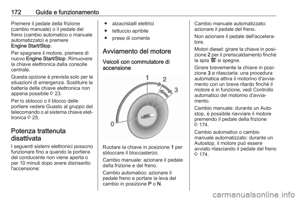 OPEL ASTRA K 2018.5  Manuale di uso e manutenzione (in Italian) 172Guida e funzionamentoPremere il pedale della frizione
(cambio manuale) o il pedale del
freno (cambio automatico o manuale
automatizzato) e premere
Engine Start/Stop .
Per spegnere il motore, premer