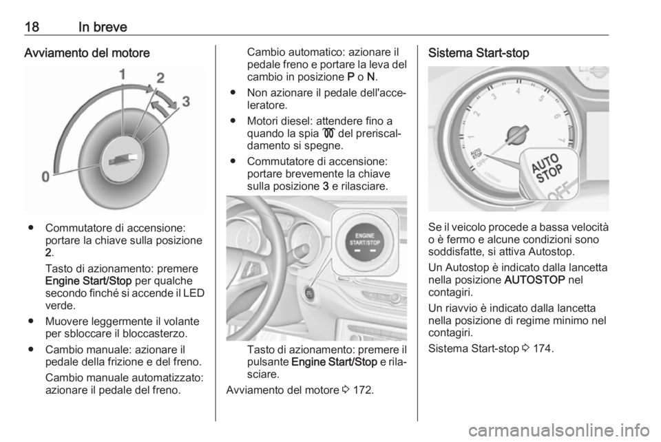 OPEL ASTRA K 2018.5  Manuale di uso e manutenzione (in Italian) 18In breveAvviamento del motore
● Commutatore di accensione:portare la chiave sulla posizione
2 .
Tasto di azionamento: premere
Engine Start/Stop  per qualche
secondo finché si accende il LED verde