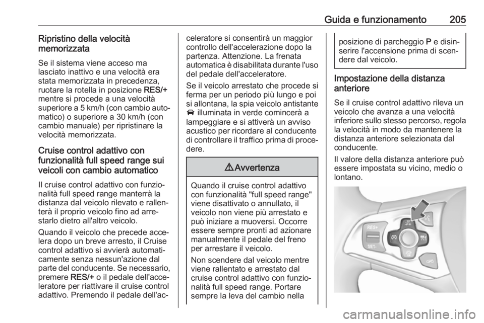 OPEL ASTRA K 2018.5 Manuale di uso e manutenzione (in Italian) Guida e funzionamento205Ripristino della velocità
memorizzata
Se il sistema viene acceso ma
lasciato inattivo e una velocità era
stata memorizzata in precedenza,
ruotare la rotella in posizione RES OPEL ASTRA K 2018.5 Manuale di uso e manutenzione (in Italian) Guida e funzionamento205Ripristino della velocità
memorizzata
Se il sistema viene acceso ma
lasciato inattivo e una velocità era
stata memorizzata in precedenza,
ruotare la rotella in posizione RES
