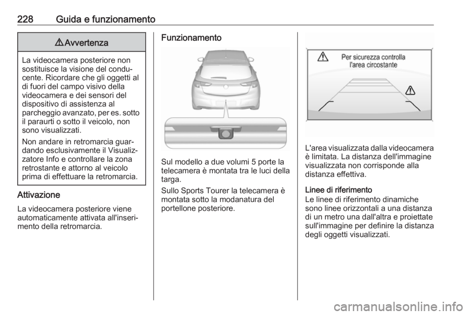 OPEL ASTRA K 2018.5 Manuale di uso e manutenzione (in Italian) 228Guida e funzionamento9Avvertenza
La videocamera posteriore non
sostituisce la visione del condu‐ cente. Ricordare che gli oggetti al
di fuori del campo visivo della
videocamera e dei sensori del
OPEL ASTRA K 2018.5 Manuale di uso e manutenzione (in Italian) 228Guida e funzionamento9Avvertenza
La videocamera posteriore non
sostituisce la visione del condu‐ cente. Ricordare che gli oggetti al
di fuori del campo visivo della
videocamera e dei sensori del