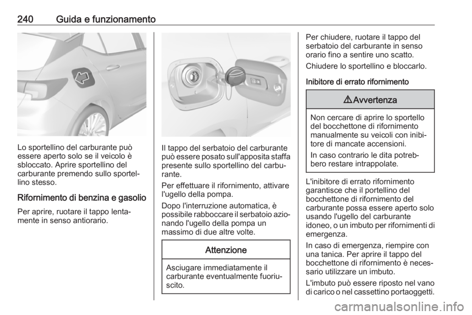 OPEL ASTRA K 2018.5 Manuale di uso e manutenzione (in Italian) 240Guida e funzionamento
Lo sportellino del carburante può
essere aperto solo se il veicolo è
sbloccato. Aprire sportellino del
carburante premendo sullo sportel‐
lino stesso.
Rifornimento di benz OPEL ASTRA K 2018.5 Manuale di uso e manutenzione (in Italian) 240Guida e funzionamento
Lo sportellino del carburante può
essere aperto solo se il veicolo è
sbloccato. Aprire sportellino del
carburante premendo sullo sportel‐
lino stesso.
Rifornimento di benz