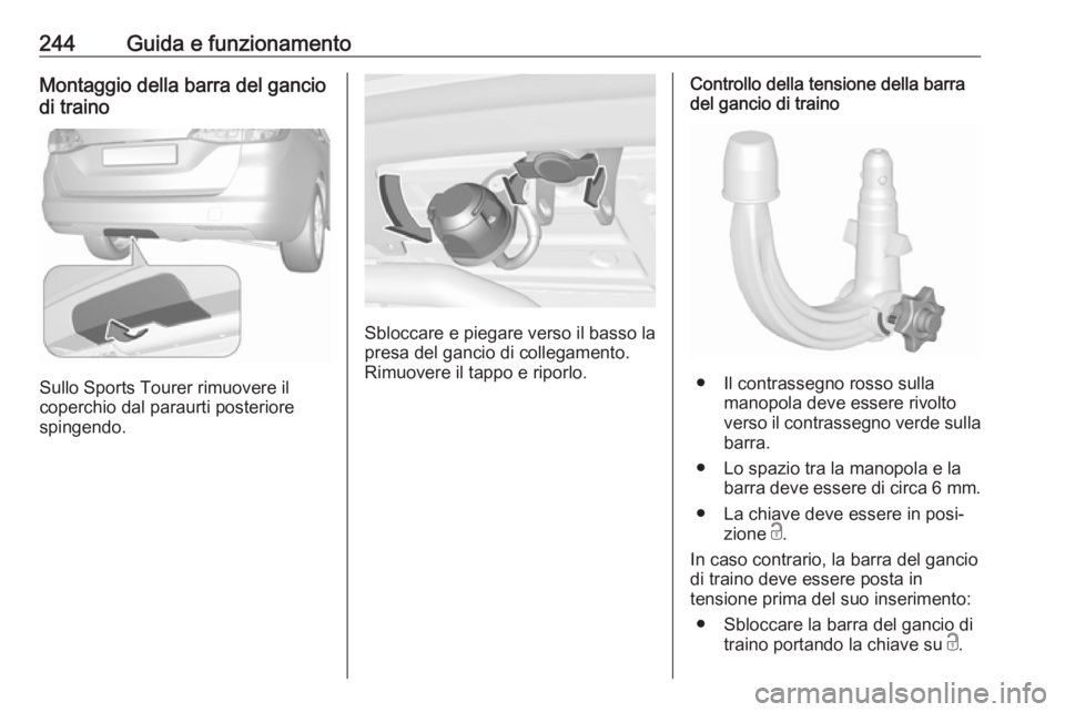 OPEL ASTRA K 2018.5 Manuale di uso e manutenzione (in Italian) 244Guida e funzionamentoMontaggio della barra del gancio
di traino
Sullo Sports Tourer rimuovere il
coperchio dal paraurti posteriore
spingendo.
Sbloccare e piegare verso il basso la
presa del gancio OPEL ASTRA K 2018.5 Manuale di uso e manutenzione (in Italian) 244Guida e funzionamentoMontaggio della barra del gancio
di traino
Sullo Sports Tourer rimuovere il
coperchio dal paraurti posteriore
spingendo.
Sbloccare e piegare verso il basso la
presa del gancio