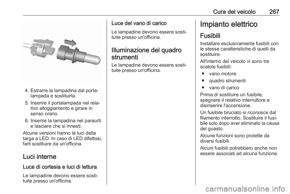 OPEL ASTRA K 2018.5 Manuale di uso e manutenzione (in Italian) Cura del veicolo267
4. Estrarre la lampadina dal porta‐lampada e sostituirla.
5. Inserire il portalampada nel rela‐ tivo alloggiamento e girare in
senso orario.
6. Inserire la lampadina nel paraur OPEL ASTRA K 2018.5 Manuale di uso e manutenzione (in Italian) Cura del veicolo267
4. Estrarre la lampadina dal porta‐lampada e sostituirla.
5. Inserire il portalampada nel rela‐ tivo alloggiamento e girare in
senso orario.
6. Inserire la lampadina nel paraur